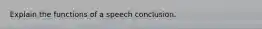 Explain the functions of a speech conclusion.