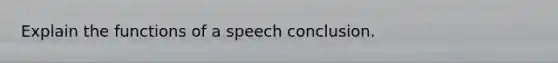 Explain the functions of a speech conclusion.