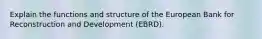 Explain the functions and structure of the European Bank for Reconstruction and Development (EBRD).