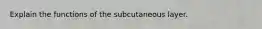 Explain the functions of the subcutaneous layer.