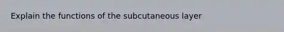 Explain the functions of the subcutaneous layer