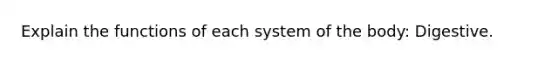 Explain the functions of each system of the body: Digestive.