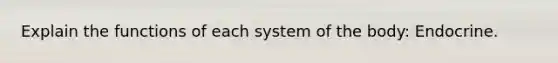 Explain the functions of each system of the body: Endocrine.