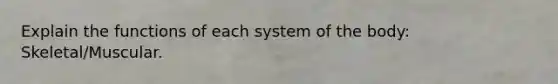 Explain the functions of each system of the body: Skeletal/Muscular.