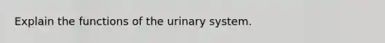 Explain the functions of the urinary system.