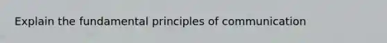 Explain the fundamental principles of communication