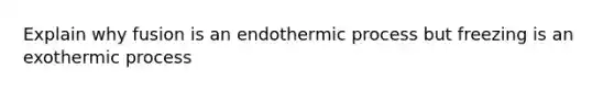 Explain why fusion is an endothermic process but freezing is an exothermic process