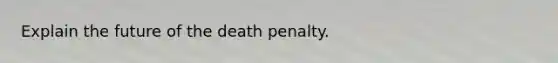 Explain the future of the death penalty.