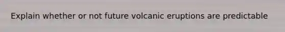 Explain whether or not future volcanic eruptions are predictable