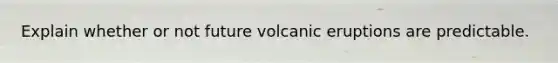 Explain whether or not future volcanic eruptions are predictable.