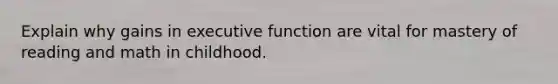 Explain why gains in executive function are vital for mastery of reading and math in childhood.