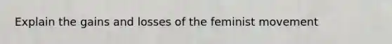 Explain the gains and losses of the feminist movement