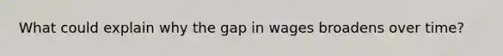 What could explain why the gap in wages broadens over time?