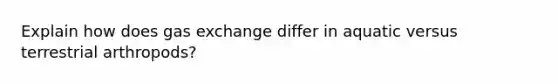 Explain how does gas exchange differ in aquatic versus terrestrial arthropods?