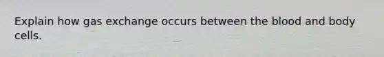 Explain how gas exchange occurs between the blood and body cells.