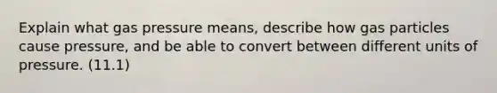 Explain what gas pressure means, describe how gas particles cause pressure, and be able to convert between different units of pressure. (11.1)