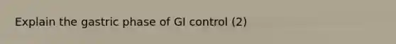 Explain the gastric phase of GI control (2)