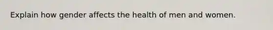 Explain how gender affects the health of men and women.