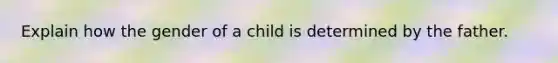 Explain how the gender of a child is determined by the father.