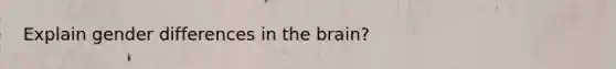 Explain gender differences in the brain?