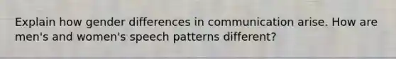 Explain how gender differences in communication arise. How are men's and women's speech patterns different?