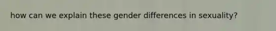 how can we explain these gender differences in sexuality?