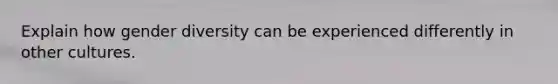 Explain how gender diversity can be experienced differently in other cultures.