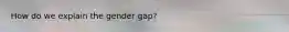 How do we explain the gender gap?