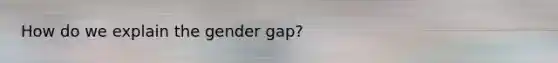 How do we explain the gender gap?