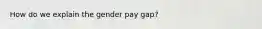 How do we explain the gender pay gap?