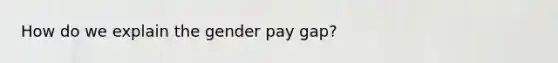 How do we explain the gender pay gap?