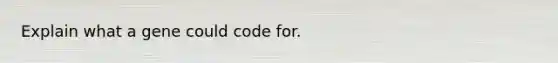 Explain what a gene could code for.