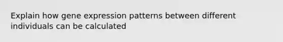 Explain how gene expression patterns between different individuals can be calculated