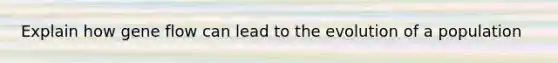 Explain how gene flow can lead to the evolution of a population