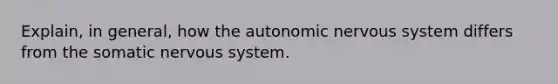 Explain, in general, how <a href='https://www.questionai.com/knowledge/kMqcwgxBsH-the-autonomic-nervous-system' class='anchor-knowledge'>the autonomic <a href='https://www.questionai.com/knowledge/kThdVqrsqy-nervous-system' class='anchor-knowledge'>nervous system</a></a> differs from the somatic nervous system.