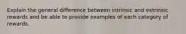 Explain the general difference between intrinsic and extrinsic rewards and be able to provide examples of each category of rewards.