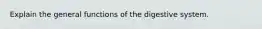 Explain the general functions of the digestive system.