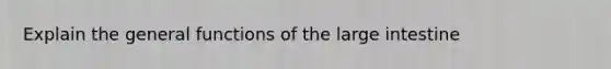 Explain the general functions of the large intestine