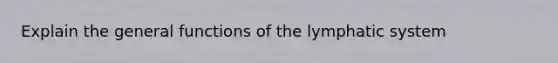 Explain the general functions of the lymphatic system