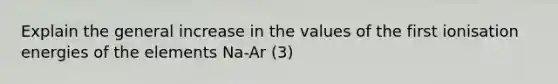 Explain the general increase in the values of the first ionisation energies of the elements Na-Ar (3)