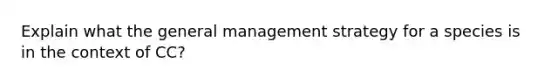 Explain what the general management strategy for a species is in the context of CC?