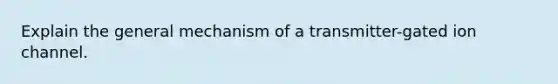Explain the general mechanism of a transmitter-gated ion channel.