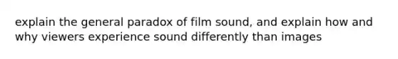 explain the general paradox of film sound, and explain how and why viewers experience sound differently than images