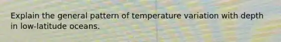 Explain the general pattern of temperature variation with depth in low-latitude oceans.