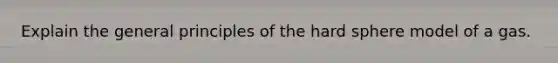 Explain the general principles of the hard sphere model of a gas.