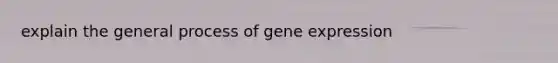 explain the general process of gene expression