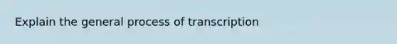 Explain the general process of transcription