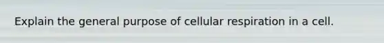 Explain the general purpose of cellular respiration in a cell.