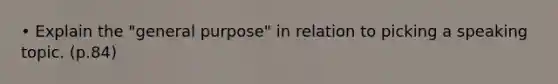 • Explain the "general purpose" in relation to picking a speaking topic. (p.84)