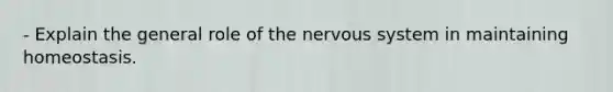 - Explain the general role of the nervous system in maintaining homeostasis.